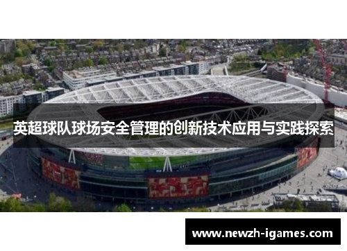 英超球队球场安全管理的创新技术应用与实践探索