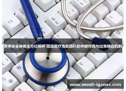 赛事安全保障全方位解析 现场医疗急救团队的关键作用与应急响应机制 赛事安全保障全方位解析 现场医疗急救团队的关键作用与应急响应机制