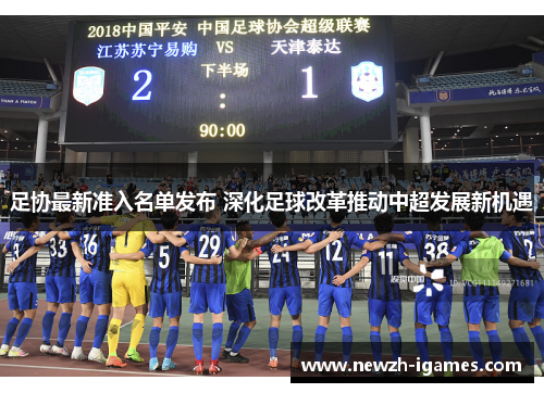 足协最新准入名单发布 深化足球改革推动中超发展新机遇 足协最新准入名单发布 深化足球改革推动中超发展新机遇