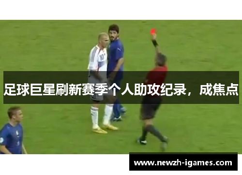 足球巨星刷新赛季个人助攻纪录，成焦点