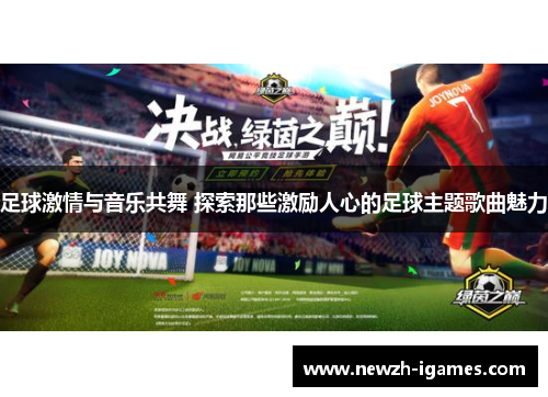 足球激情与音乐共舞 探索那些激励人心的足球主题歌曲魅力 足球激情与音乐共舞 探索那些激励人心的足球主题歌曲魅力