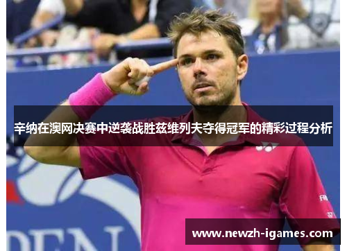 辛纳在澳网决赛中逆袭战胜兹维列夫夺得冠军的精彩过程分析 辛纳在澳网决赛中逆袭战胜兹维列夫夺得冠军的精彩过程分析