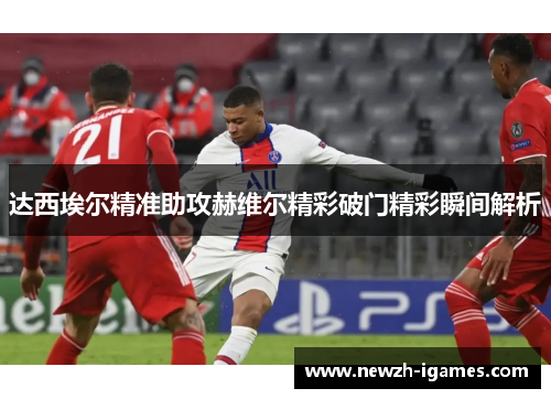 达西埃尔精准助攻赫维尔精彩破门精彩瞬间解析