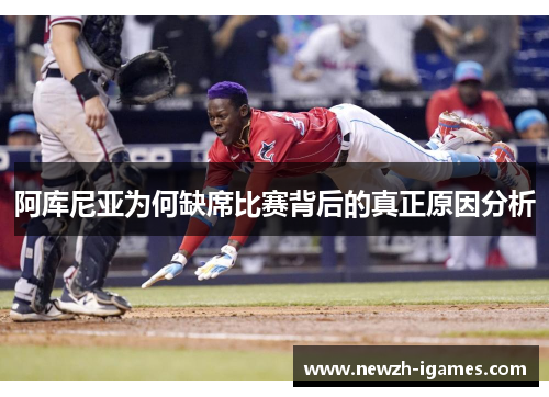 阿库尼亚为何缺席比赛背后的真正原因分析 阿库尼亚为何缺席比赛背后的真正原因分析