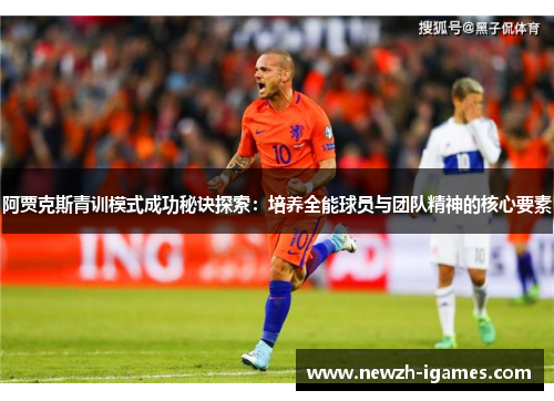 阿贾克斯青训模式成功秘诀探索:培养全能球员与团队精神的核心要素 阿贾克斯青训模式成功秘诀探索:培养全能球员与团队精神的核心要素