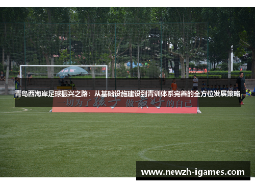 青岛西海岸足球振兴之路:从基础设施建设到青训体系完善的全方位发展策略 青岛西海岸足球振兴之路:从基础设施建设到青训体系完善的全方位发展策略