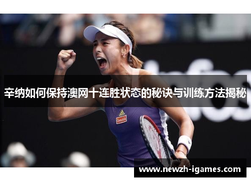 辛纳如何保持澳网十连胜状态的秘诀与训练方法揭秘 辛纳如何保持澳网十连胜状态的秘诀与训练方法揭秘