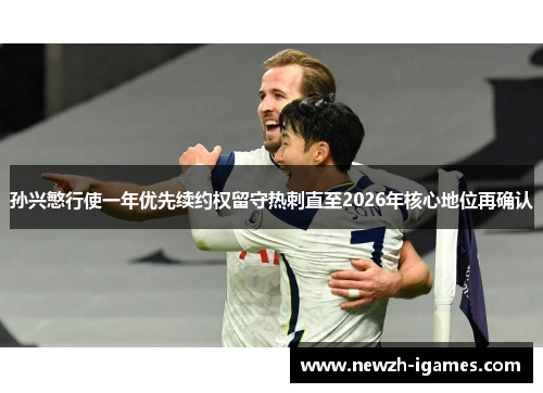 孙兴慜行使一年优先续约权留守热刺直至2026年核心地位再确认