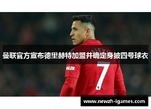 曼联官方宣布德里赫特加盟并确定身披四号球衣