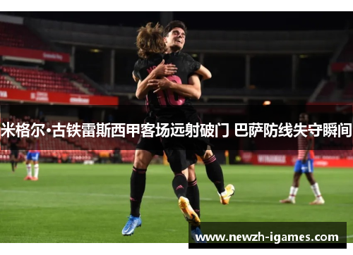 米格尔·古铁雷斯西甲客场远射破门 巴萨防线失守瞬间