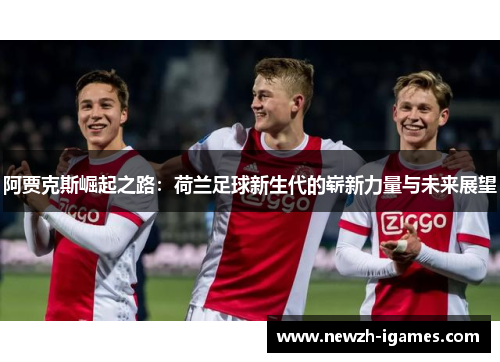 阿贾克斯崛起之路：荷兰足球新生代的崭新力量与未来展望