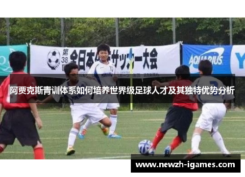 阿贾克斯青训体系如何培养世界级足球人才及其独特优势分析