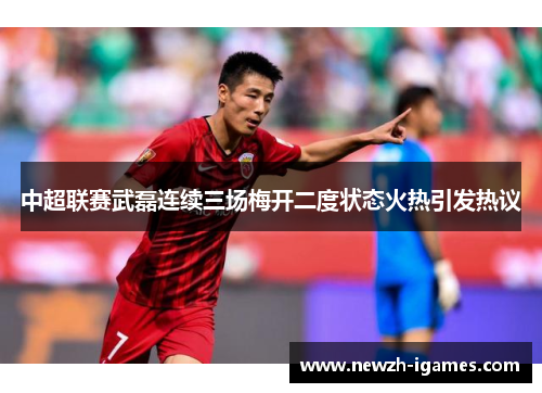 中超联赛武磊连续三场梅开二度状态火热引发热议 中超联赛武磊连续三场梅开二度状态火热引发热议