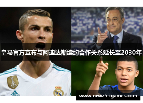 皇马官方宣布与阿迪达斯续约合作关系延长至2030年 皇马官方宣布与阿迪达斯续约合作关系延长至2030年